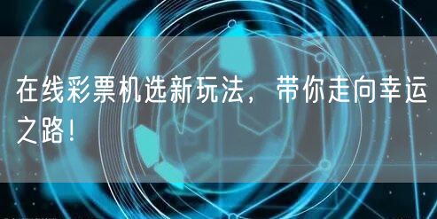 在线彩票机选新玩法,带你走向幸运之路!