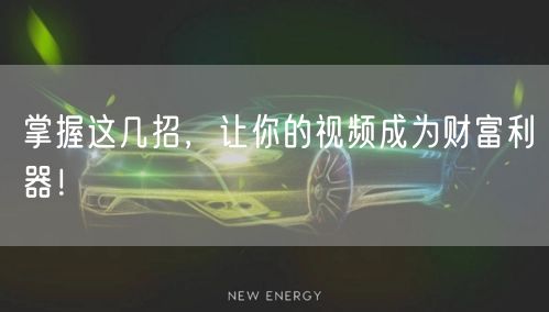掌握这几招,让你的视频成为财富利器!