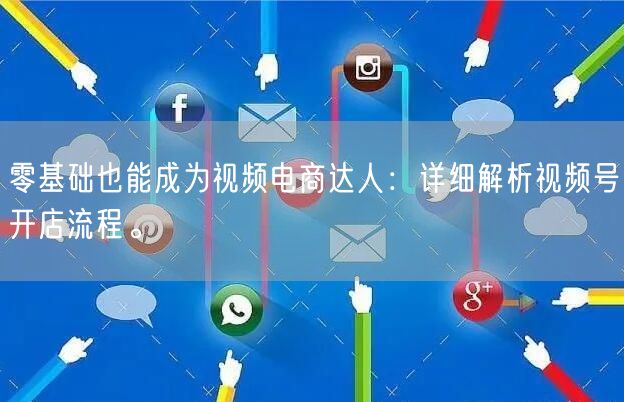 零基础也能成为视频电商达人：详细解析视频号开店流程。