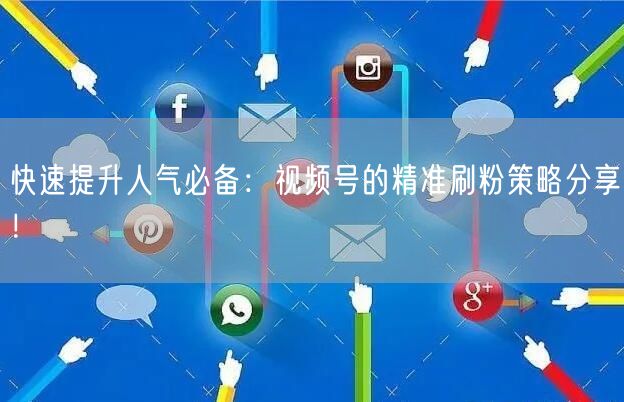 快速提升人气必备:视频号的精准刷粉策略分享!
