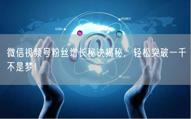 微信视频号粉丝增长秘诀揭秘，轻松突破一千不是梦！