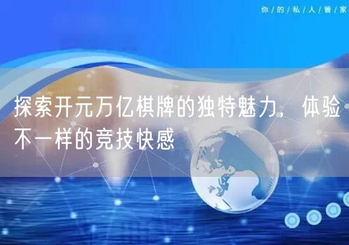 探索开元万亿棋牌的独特魅力，体验不一样的竞技快感