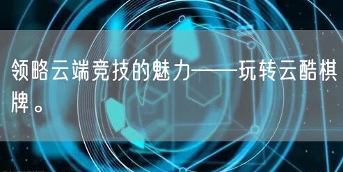 领略云端竞技的魅力——玩转云酷棋牌。