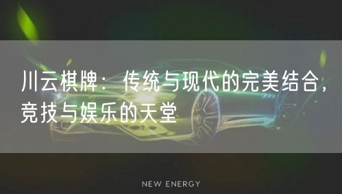 川云棋牌：传统与现代的完美结合，竞技与娱乐的天堂