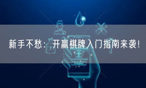 新手不愁:开赢棋牌入门指南来袭!