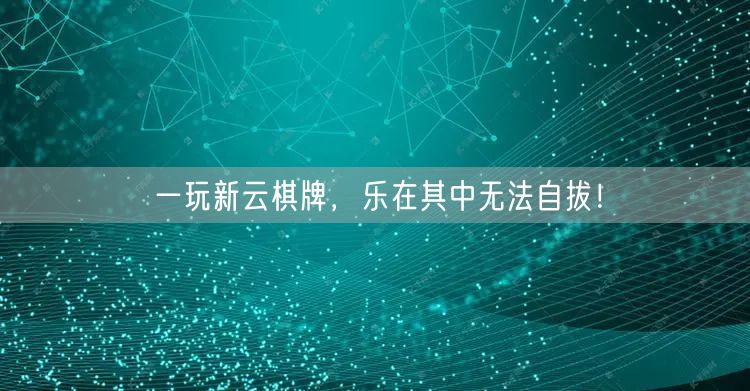 一玩新云棋牌，乐在其中无法自拔！