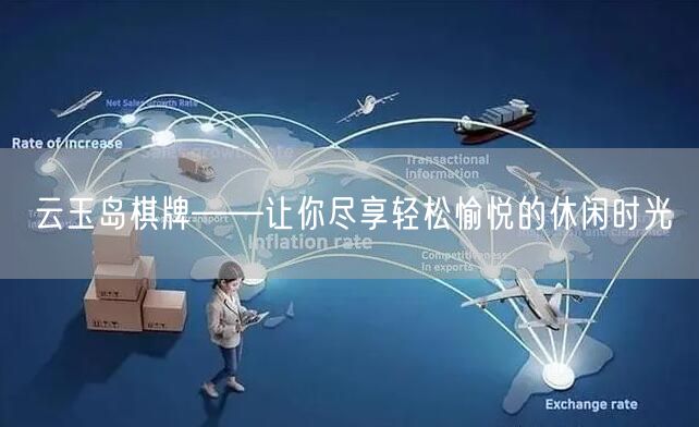云玉岛棋牌——让你尽享轻松愉悦的休闲时光