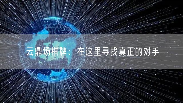 云鼎场棋牌：在这里寻找真正的对手