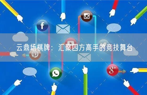 云鼎场棋牌：汇聚四方高手的竞技舞台