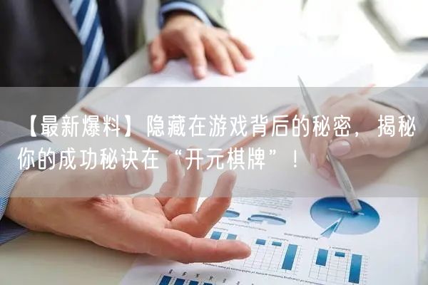 【最新爆料】隐藏在游戏背后的秘密，揭秘你的成功秘诀在“开元棋牌”！