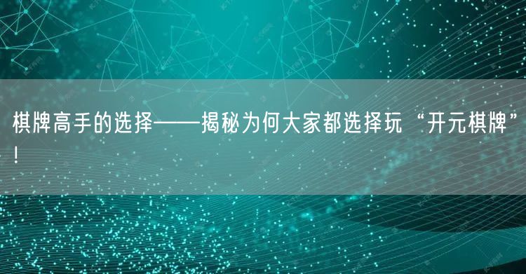 棋牌高手的选择——揭秘为何大家都选择玩“开元棋牌”!