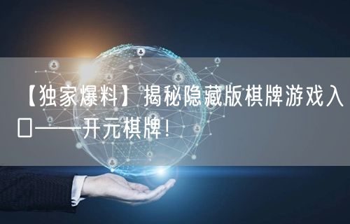 【独家爆料】揭秘隐藏版棋牌游戏入口——开元棋牌！