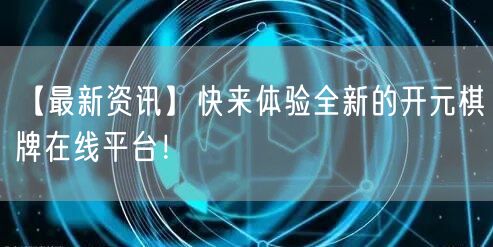 【最新资讯】快来体验全新的开元棋牌在线平台!