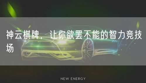 神云棋牌，让你欲罢不能的智力竞技场
