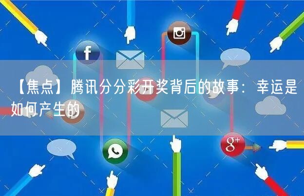 【焦点】腾讯分分彩开奖背后的故事:幸运是如何产生的