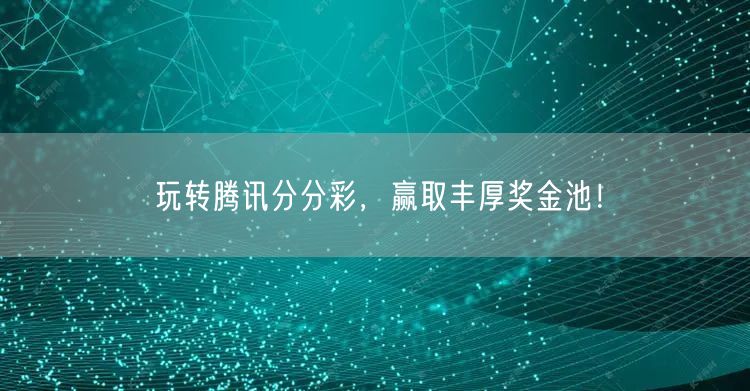 玩转腾讯分分彩，赢取丰厚奖金池！