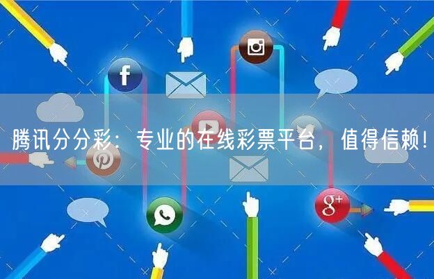 腾讯分分彩：专业的在线彩票平台，值得信赖！