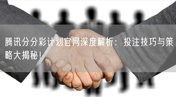 腾讯分分彩计划官网深度解析：投注技巧与策略大揭秘！