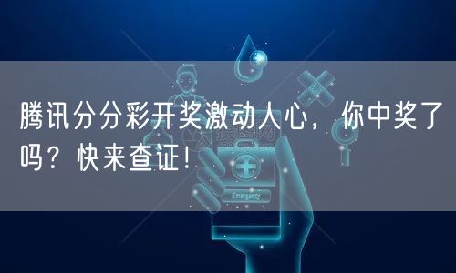 腾讯分分彩开奖激动人心,你中奖了吗?快来查证!