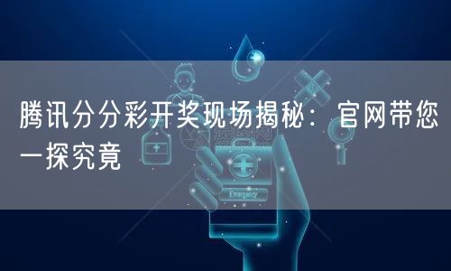 腾讯分分彩开奖现场揭秘:官网带您一探究竟