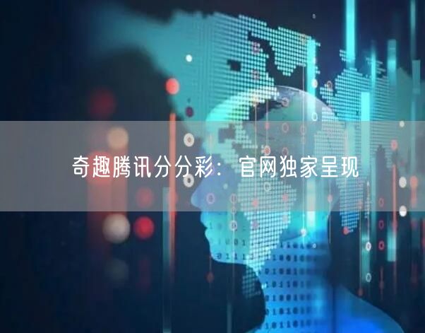 奇趣腾讯分分彩：官网独家呈现