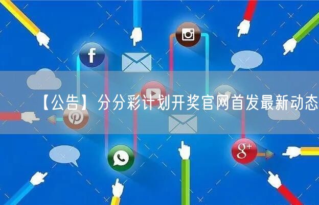 【公告】分分彩计划开奖官网首发最新动态